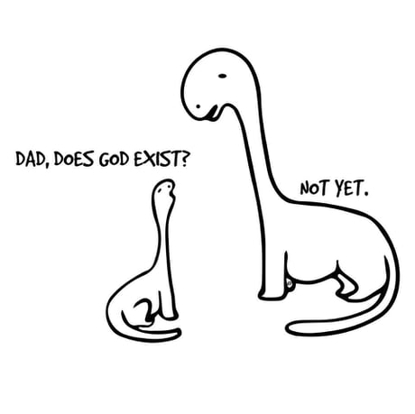 Does God Exist? - asks a dino. Not yet. - says the other.